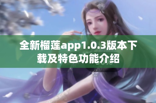 全新榴莲app1.0.3版本下载及特色功能介绍