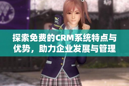 探索免费的CRM系统特点与优势，助力企业发展与管理