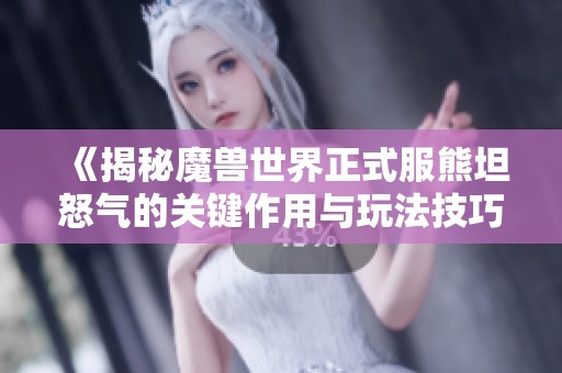 《揭秘魔兽世界正式服熊坦怒气的关键作用与玩法技巧》