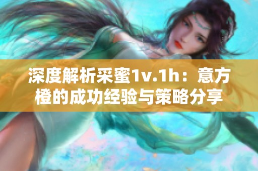 深度解析采蜜1v.1h：意方橙的成功经验与策略分享