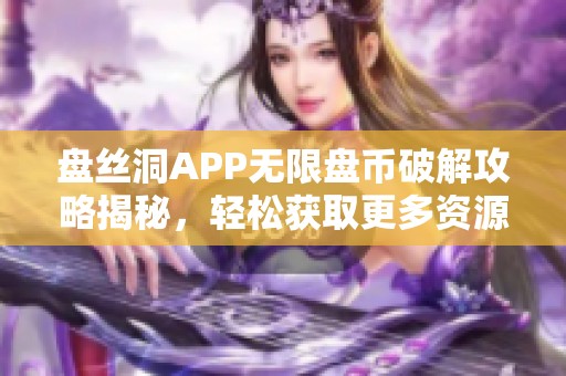 盘丝洞APP无限盘币破解攻略揭秘，轻松获取更多资源方法