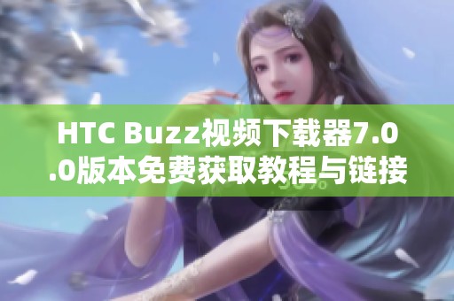 HTC Buzz视频下载器7.0.0版本免费获取教程与链接