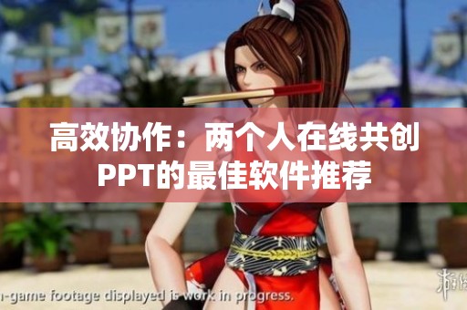 高效协作：两个人在线共创PPT的最佳软件推荐