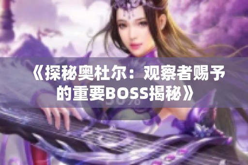 《探秘奥杜尔：观察者赐予的重要BOSS揭秘》