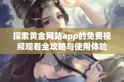 探索黄金网站app的免费视频观看全攻略与使用体验