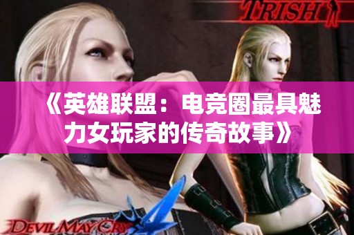 《英雄联盟：电竞圈最具魅力女玩家的传奇故事》