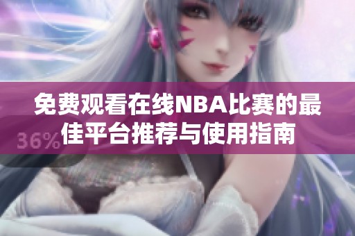 免费观看在线NBA比赛的最佳平台推荐与使用指南