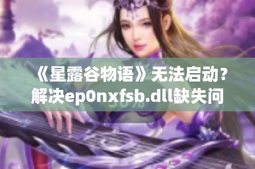 《星露谷物语》无法启动？解决ep0nxfsb.dll缺失问题的全面指南