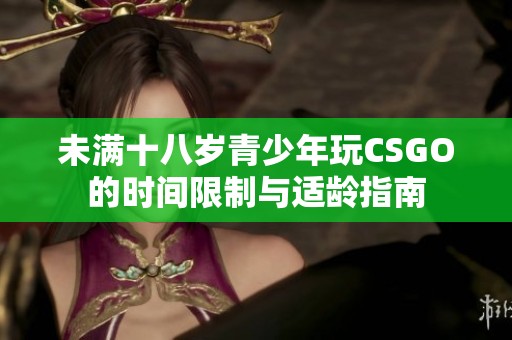 未满十八岁青少年玩CSGO的时间限制与适龄指南