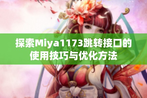 探索Miya1173跳转接口的使用技巧与优化方法