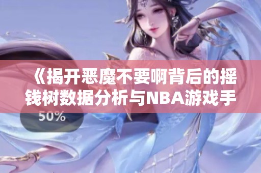 《揭开恶魔不要啊背后的摇钱树数据分析与NBA游戏手机版深度解析》