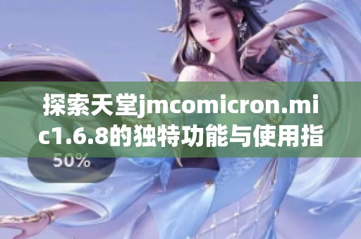 探索天堂jmcomicron.mic1.6.8的独特功能与使用指南