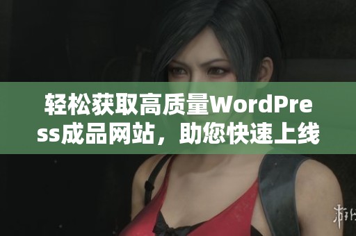 轻松获取高质量WordPress成品网站，助您快速上线与发展