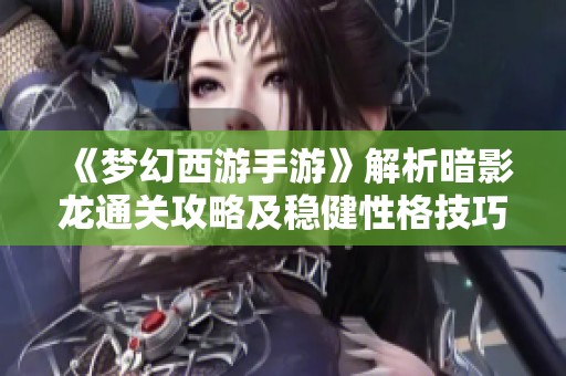 《梦幻西游手游》解析暗影龙通关攻略及稳健性格技巧分享