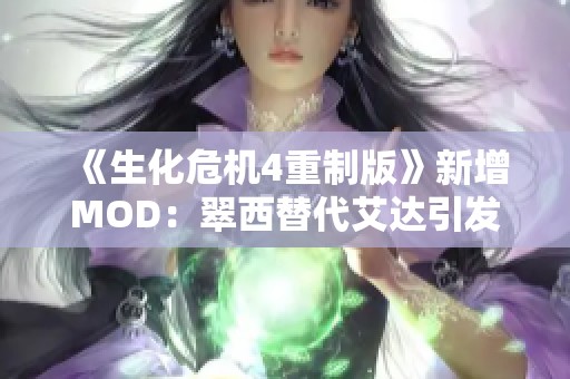 《生化危机4重制版》新增MOD：翠西替代艾达引发游戏新体验