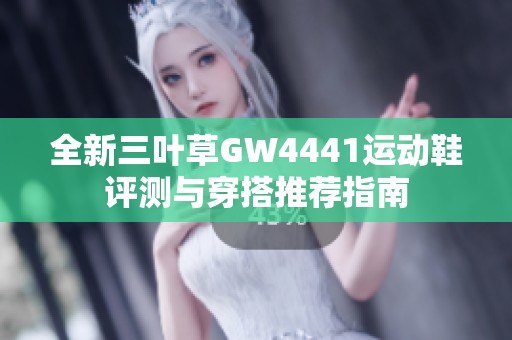 全新三叶草GW4441运动鞋评测与穿搭推荐指南