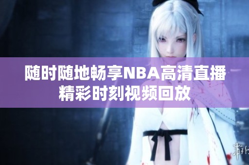 随时随地畅享NBA高清直播精彩时刻视频回放