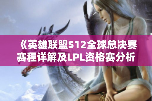 《英雄联盟S12全球总决赛赛程详解及LPL资格赛分析》
