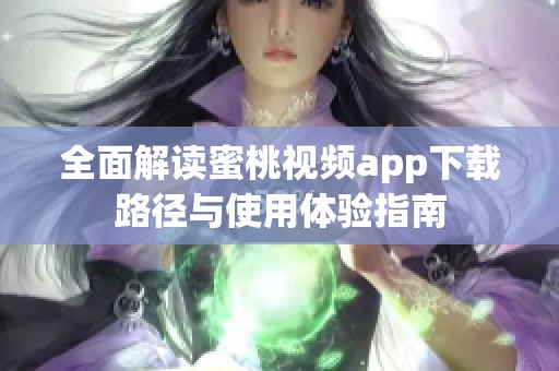 全面解读蜜桃视频app下载路径与使用体验指南