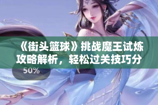 《街头篮球》挑战魔王试炼攻略解析，轻松过关技巧分享