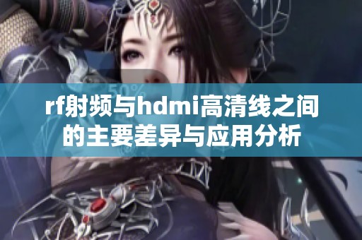 rf射频与hdmi高清线之间的主要差异与应用分析