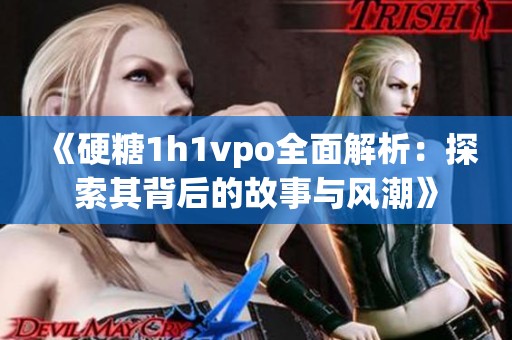 《硬糖1h1vpo全面解析：探索其背后的故事与风潮》