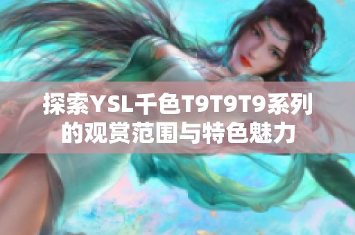 探索YSL千色T9T9T9系列的观赏范围与特色魅力