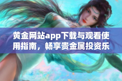 黄金网站app下载与观看使用指南，畅享贵金属投资乐趣