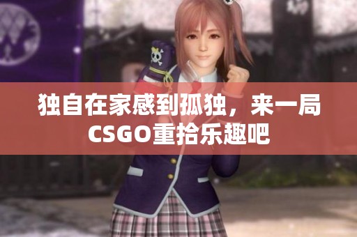 独自在家感到孤独，来一局CSGO重拾乐趣吧