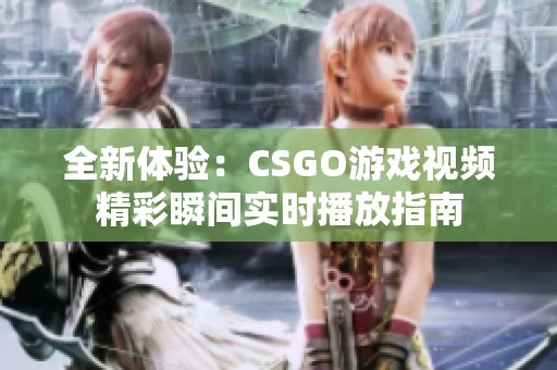 全新体验：CSGO游戏视频精彩瞬间实时播放指南