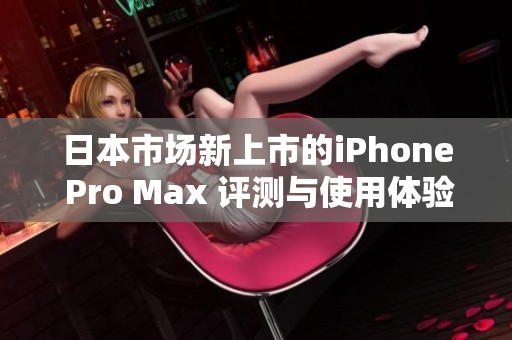 日本市场新上市的iPhone Pro Max 评测与使用体验分享