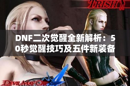 DNF二次觉醒全新解析：50秒觉醒技巧及五件新装备亮相