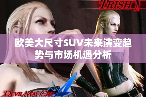 欧美大尺寸SUV未来演变趋势与市场机遇分析