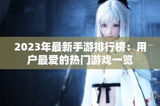 2023年最新手游排行榜：用户最爱的热门游戏一览