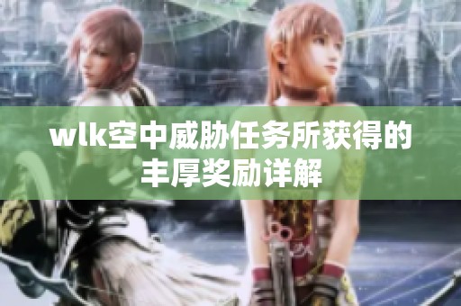 wlk空中威胁任务所获得的丰厚奖励详解