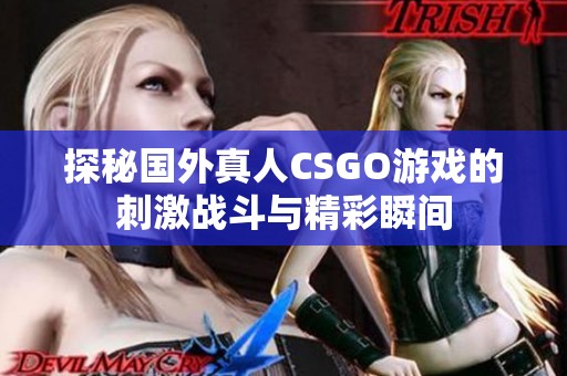 探秘国外真人CSGO游戏的刺激战斗与精彩瞬间