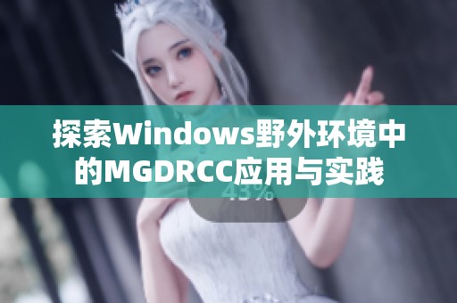 探索Windows野外环境中的MGDRCC应用与实践