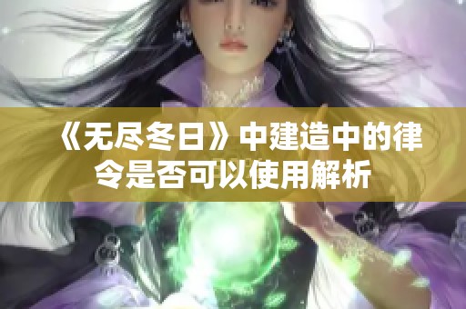 《无尽冬日》中建造中的律令是否可以使用解析