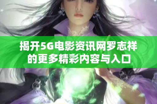 揭开5G电影资讯网罗志祥的更多精彩内容与入口