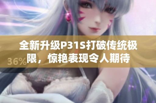 全新升级P31S打破传统极限，惊艳表现令人期待