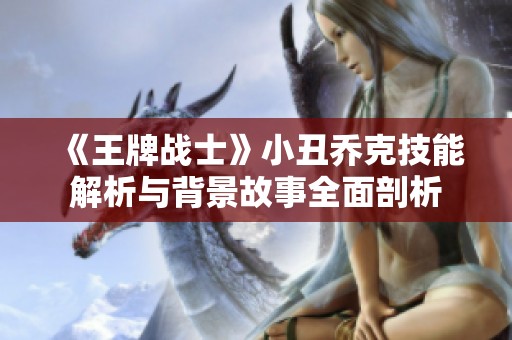 《王牌战士》小丑乔克技能解析与背景故事全面剖析