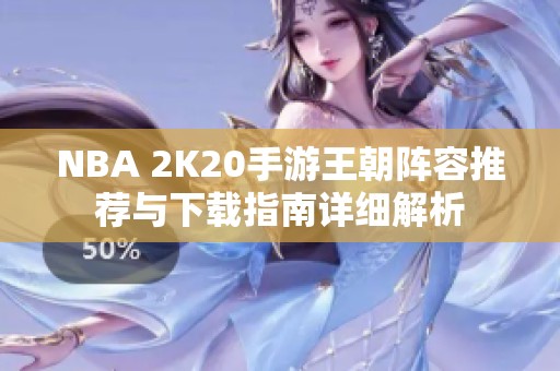 NBA 2K20手游王朝阵容推荐与下载指南详细解析