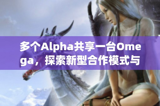 多个Alpha共享一台Omega，探索新型合作模式与效益分析