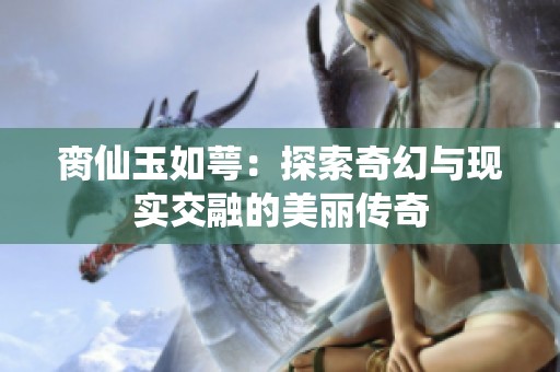 脔仙玉如萼：探索奇幻与现实交融的美丽传奇