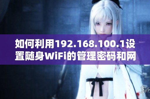 如何利用192.168.100.1设置随身WiFi的管理密码和网络参数