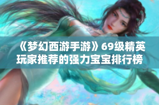 《梦幻西游手游》69级精英玩家推荐的强力宝宝排行榜详解