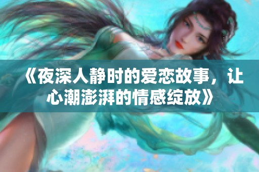 《夜深人静时的爱恋故事，让心潮澎湃的情感绽放》