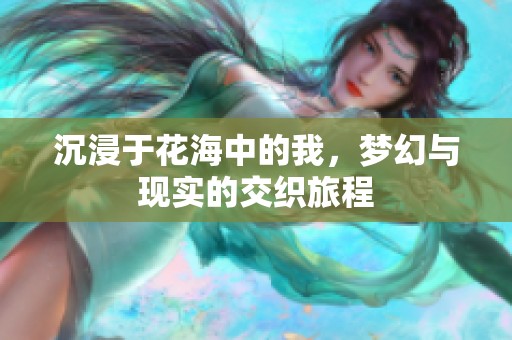 沉浸于花海中的我，梦幻与现实的交织旅程