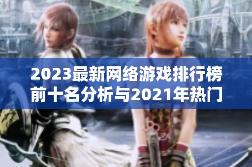 2023最新网络游戏排行榜前十名分析与2021年热门游戏对比