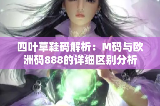 四叶草鞋码解析：M码与欧洲码888的详细区别分析